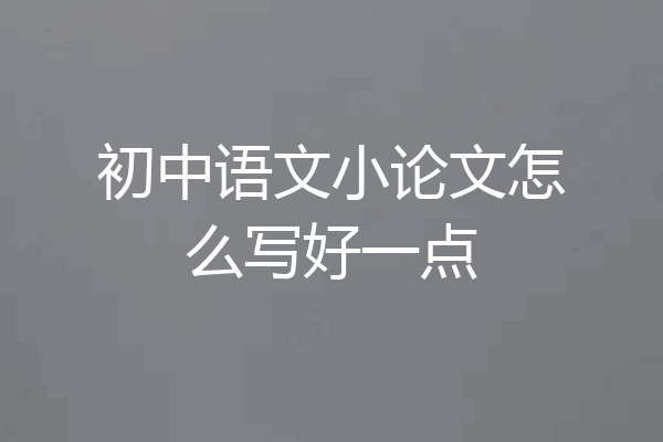 初中语文小论文怎么写好一点
