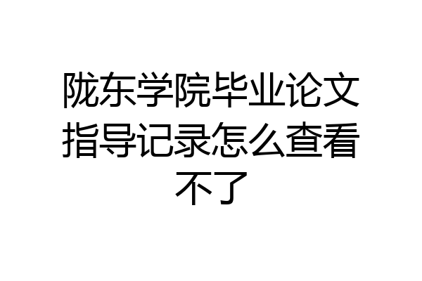 陇东学院毕业论文指导记录怎么查看不了