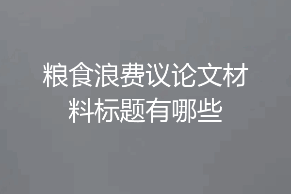 粮食浪费议论文材料标题有哪些