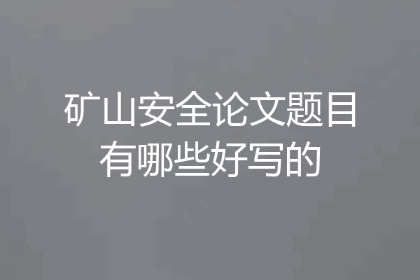 矿山安全论文题目有哪些好写的