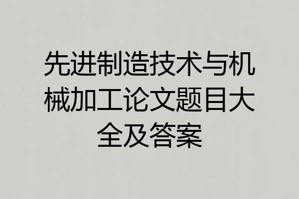 先进制造技术与机械加工论文题目大全及答案