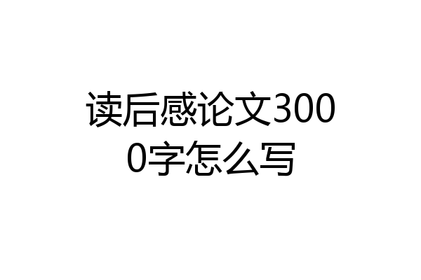 读后感论文3000字怎么写
