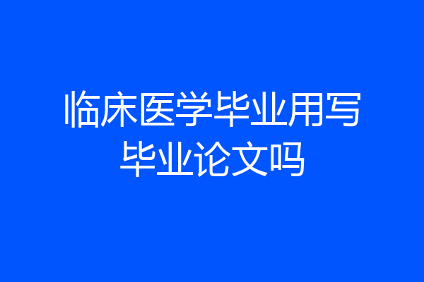 临床医学毕业用写毕业论文吗