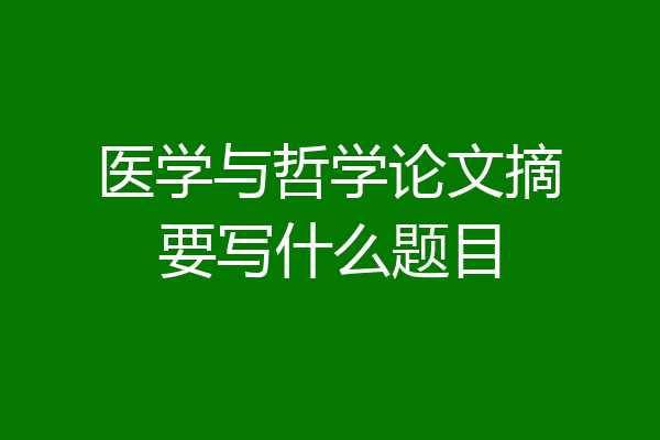 医学与哲学论文摘要写什么题目