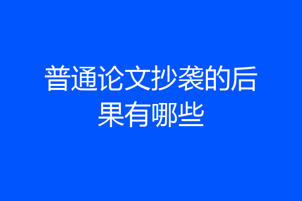 普通论文抄袭的后果有哪些