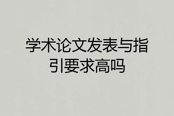 学术论文发表与指引要求高吗