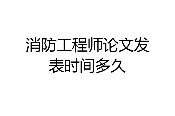 消防工程师论文发表时间多久