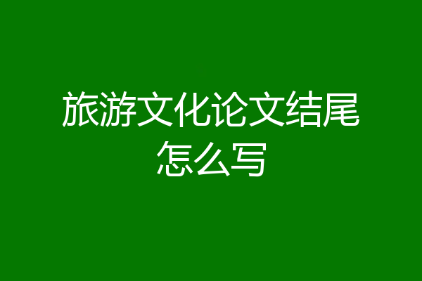 旅游文化论文结尾怎么写