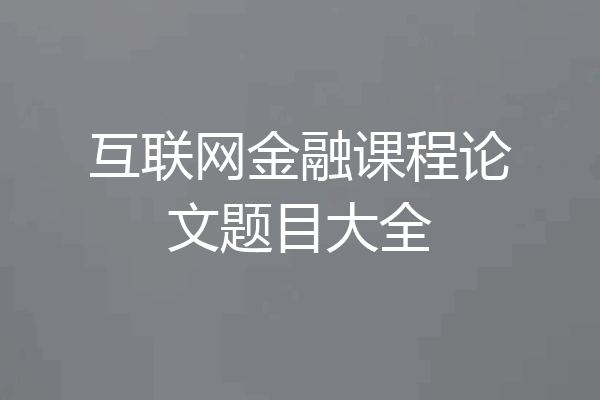 互联网金融课程论文题目大全