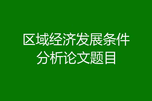 区域经济发展条件分析论文题目