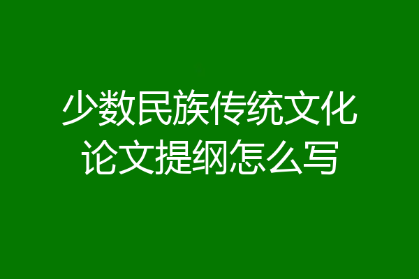 少数民族传统文化论文提纲怎么写