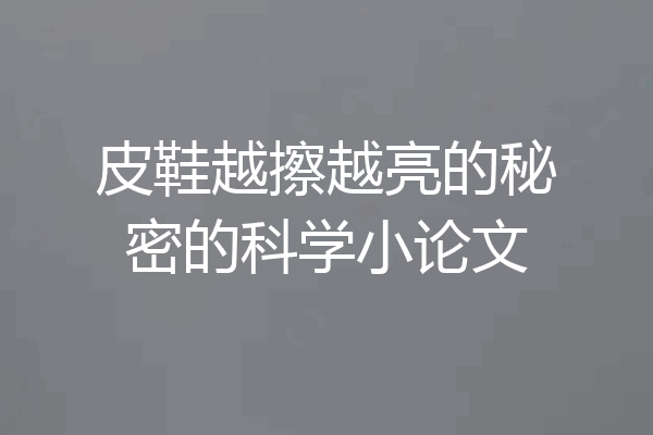 皮鞋越擦越亮的秘密的科学小论文