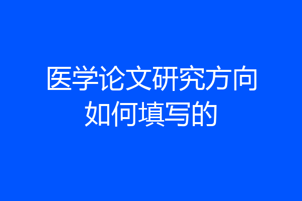 医学论文研究方向如何填写的