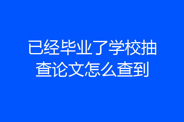 已经毕业了学校抽查论文怎么查到