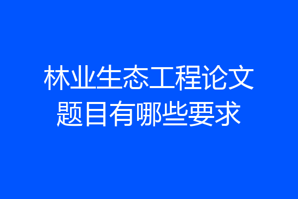 林业生态工程论文题目有哪些要求