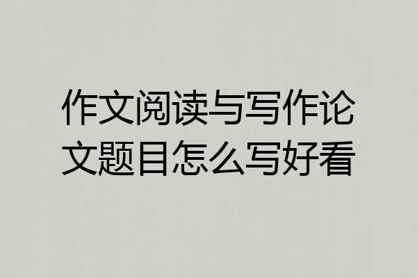 作文阅读与写作论文题目怎么写好看