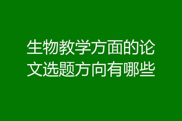 生物教学方面的论文选题方向有哪些
