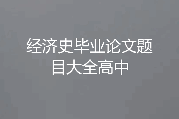 经济史毕业论文题目大全高中