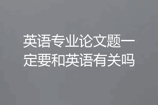 英语专业论文题一定要和英语有关吗