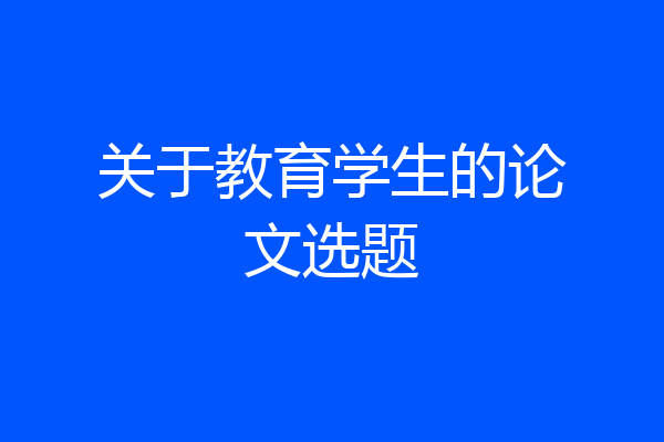 关于教育学生的论文选题
