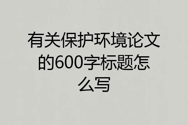 有关保护环境论文的600字标题怎么写