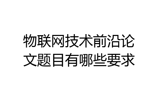 物联网技术前沿论文题目有哪些要求