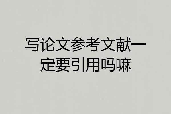 写论文参考文献一定要引用吗嘛