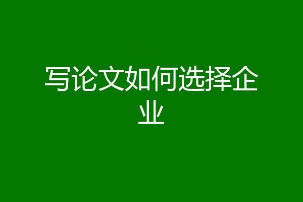 写论文如何选择企业