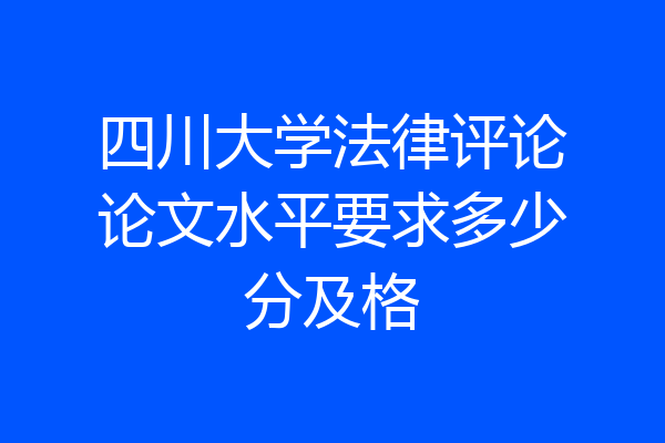 四川大学法律评论论文水平要求多少分及格