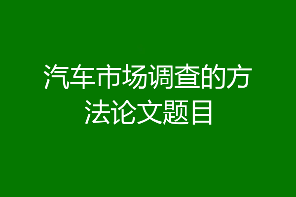 汽车市场调查的方法论文题目