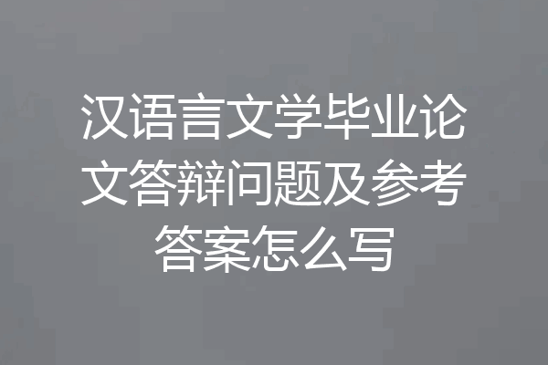 汉语言文学毕业论文答辩问题及参考答案怎么写