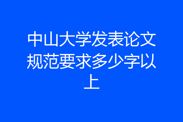 中山大学发表论文规范要求多少字以上
