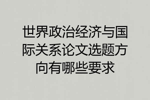 世界政治经济与国际关系论文选题方向有哪些要求