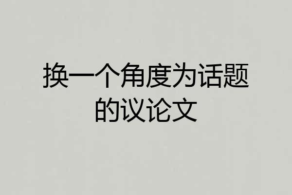 换一个角度为话题的议论文