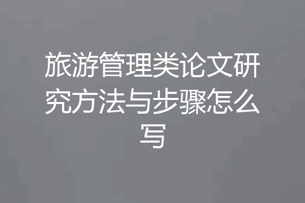 旅游管理类论文研究方法与步骤怎么写