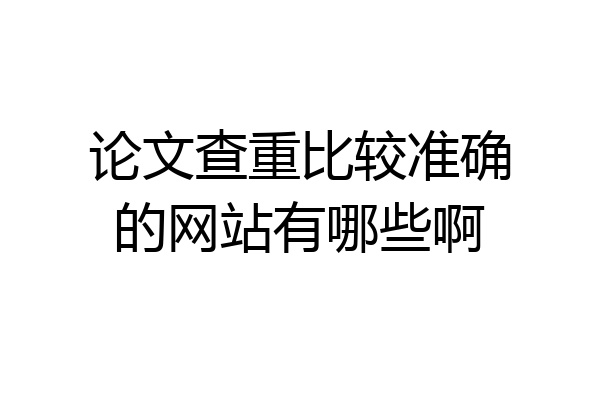 论文查重比较准确的网站有哪些啊