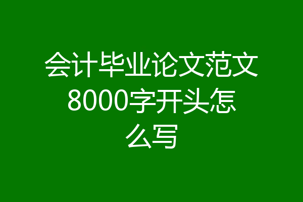 会计毕业论文范文8000字开头怎么写