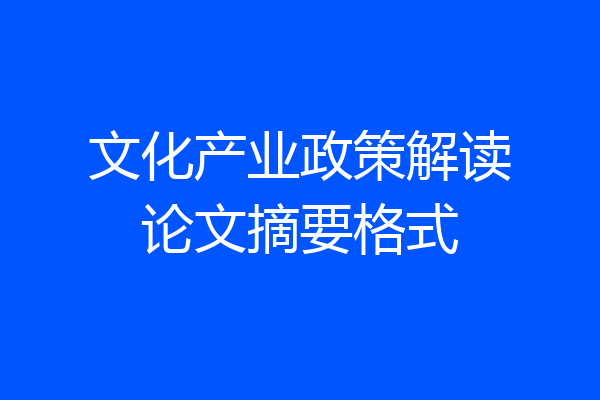 文化产业政策解读论文摘要格式