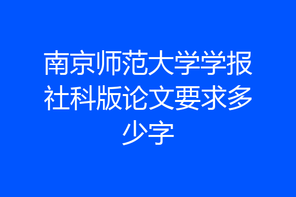 南京师范大学学报社科版论文要求多少字