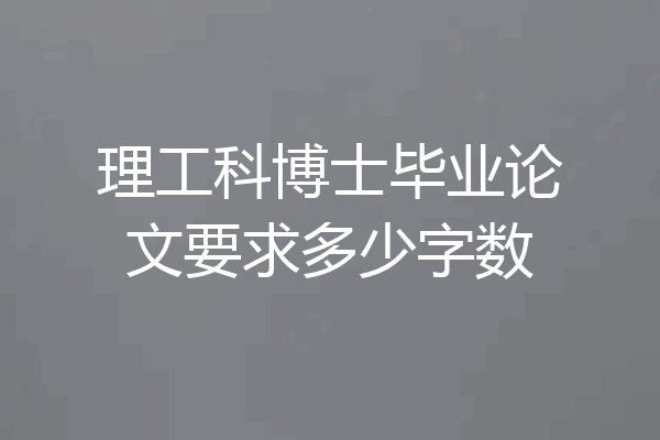 理工科博士毕业论文要求多少字数