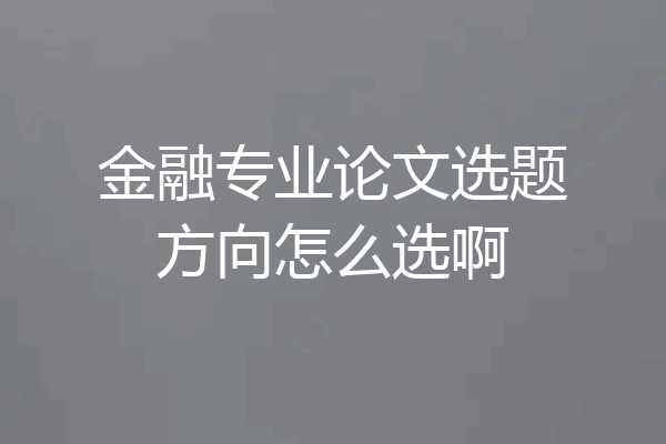 金融专业论文选题方向怎么选啊