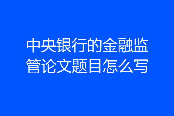 中央银行的金融监管论文题目怎么写