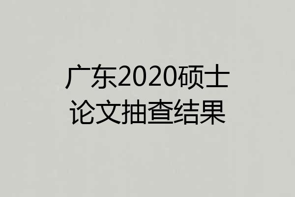 广东2020硕士论文抽查结果