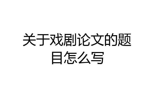 关于戏剧论文的题目怎么写