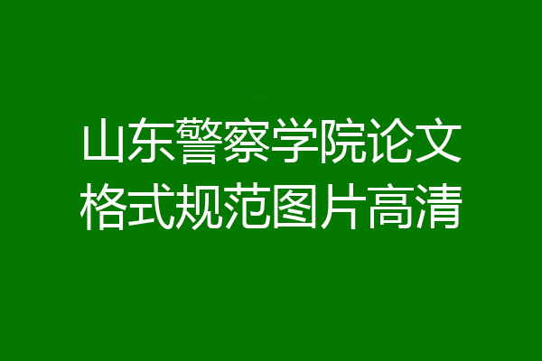 山东警察学院论文格式规范图片高清