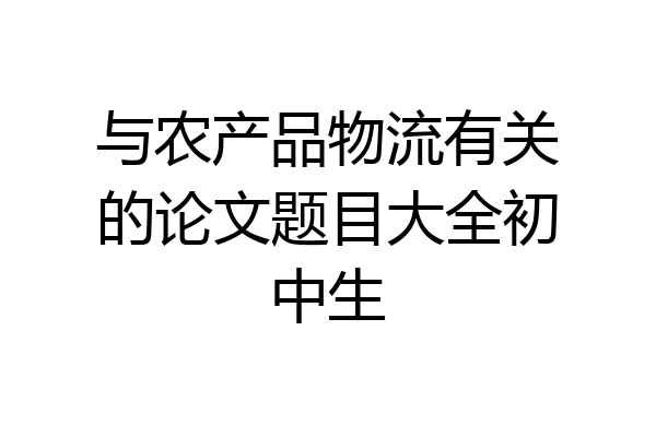 与农产品物流有关的论文题目大全初中生