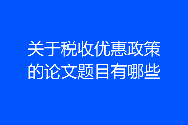 关于税收优惠政策的论文题目有哪些