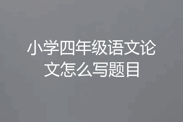 小学四年级语文论文怎么写题目