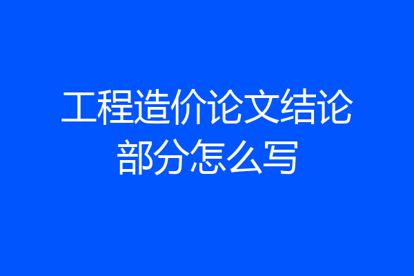 工程造价论文结论部分怎么写