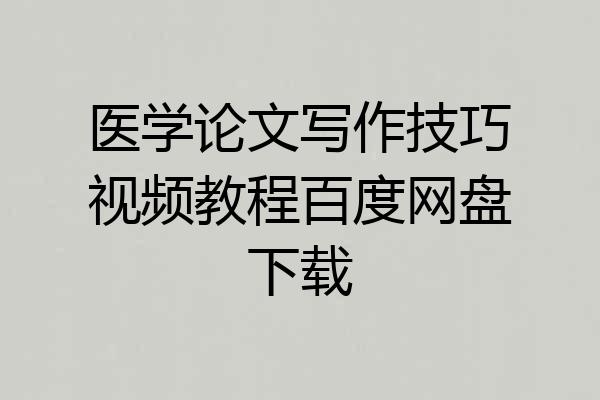 医学论文写作技巧视频教程百度网盘下载